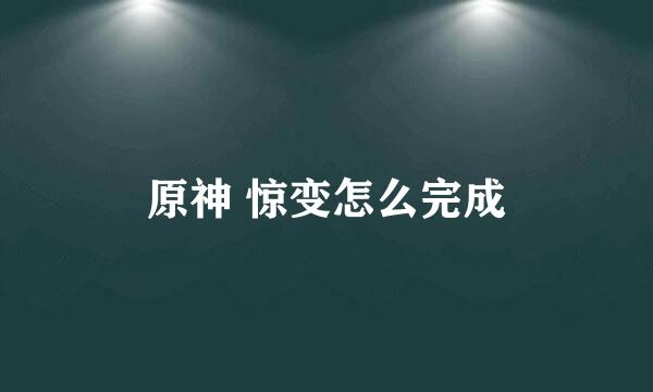 原神 惊变怎么完成