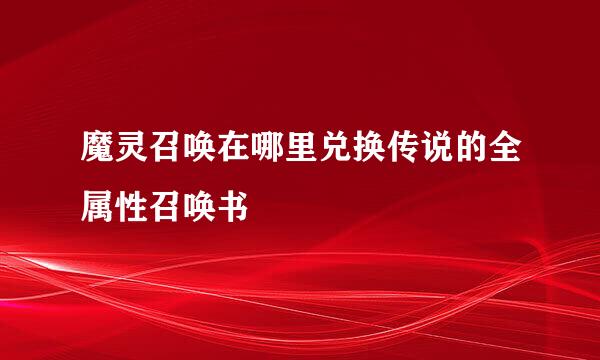魔灵召唤在哪里兑换传说的全属性召唤书