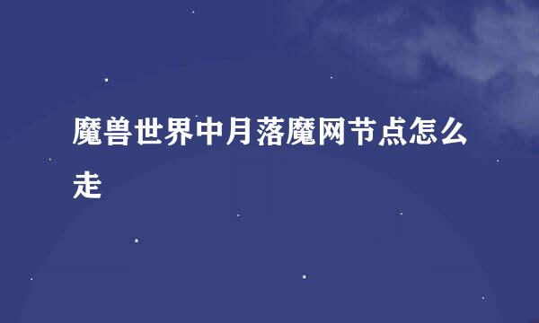 魔兽世界中月落魔网节点怎么走