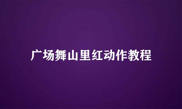 广场舞山里红动作教程