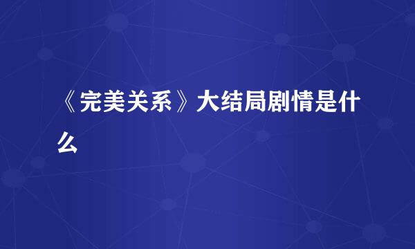 《完美关系》大结局剧情是什么