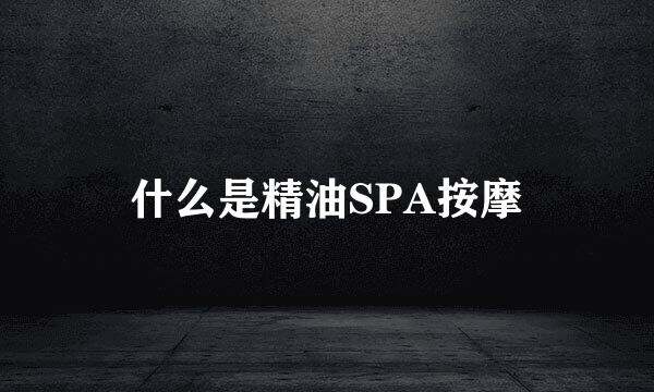 什么是精油SPA按摩