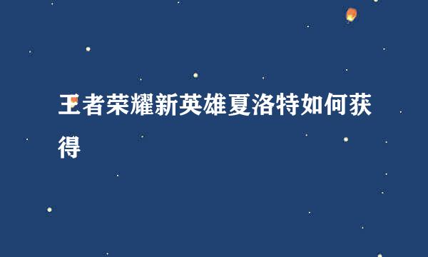 王者荣耀新英雄夏洛特如何获得