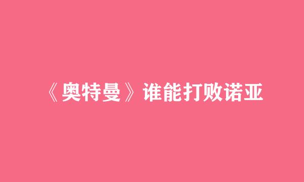 《奥特曼》谁能打败诺亚