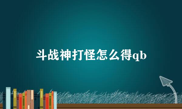 斗战神打怪怎么得qb