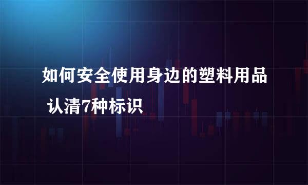 如何安全使用身边的塑料用品 认清7种标识