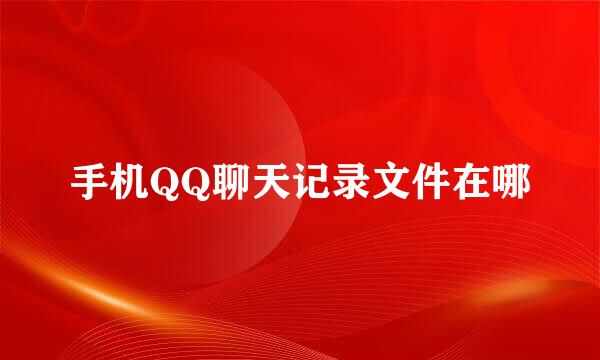 手机QQ聊天记录文件在哪