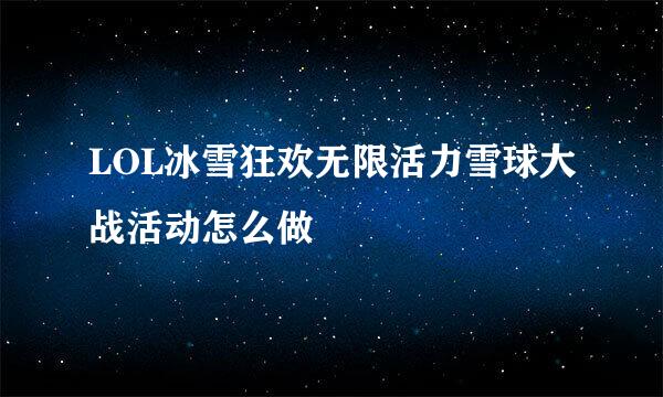 LOL冰雪狂欢无限活力雪球大战活动怎么做
