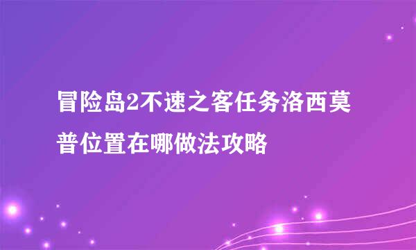 冒险岛2不速之客任务洛西莫普位置在哪做法攻略