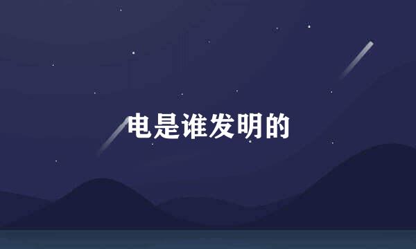 电是谁发明的