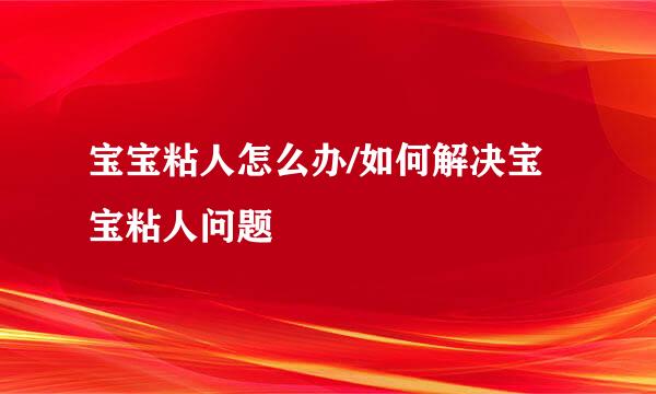 宝宝粘人怎么办/如何解决宝宝粘人问题