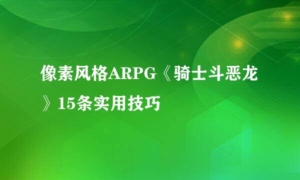 像素风格ARPG《骑士斗恶龙》15条实用技巧