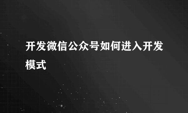 开发微信公众号如何进入开发模式