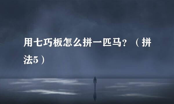 用七巧板怎么拼一匹马？（拼法5）