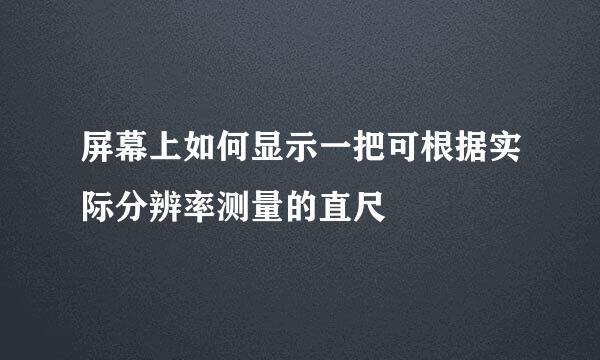 屏幕上如何显示一把可根据实际分辨率测量的直尺