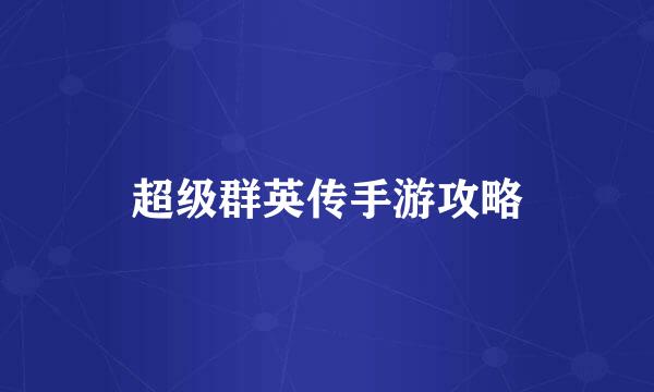 超级群英传手游攻略