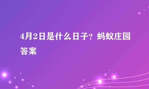 4月2日是什么日子？蚂蚁庄园答案