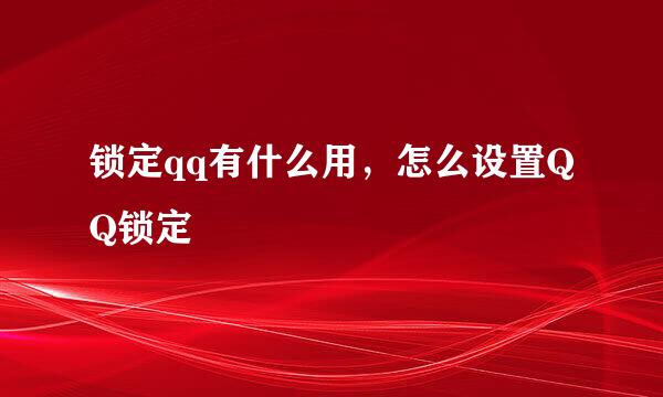 锁定qq有什么用，怎么设置QQ锁定
