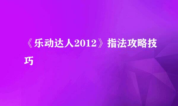 《乐动达人2012》指法攻略技巧