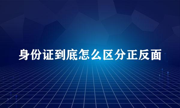 身份证到底怎么区分正反面