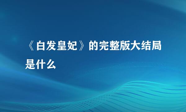 《白发皇妃》的完整版大结局是什么