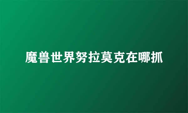 魔兽世界努拉莫克在哪抓