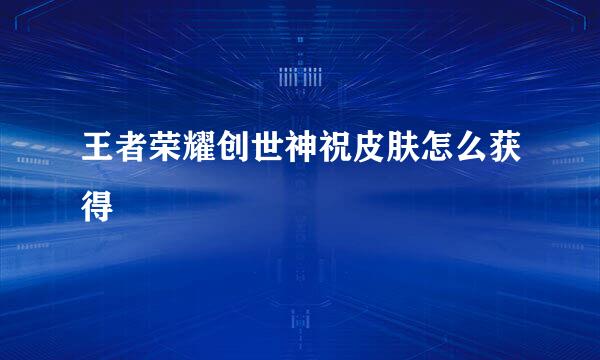 王者荣耀创世神祝皮肤怎么获得