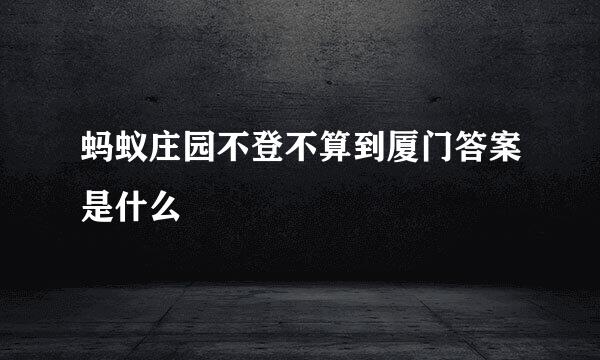 蚂蚁庄园不登不算到厦门答案是什么