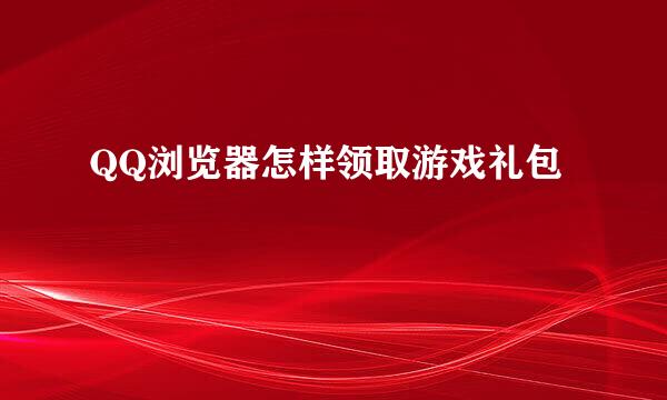 QQ浏览器怎样领取游戏礼包