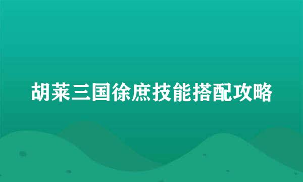 胡莱三国徐庶技能搭配攻略