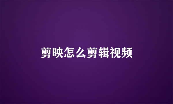 剪映怎么剪辑视频