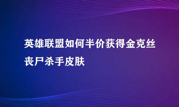 英雄联盟如何半价获得金克丝丧尸杀手皮肤