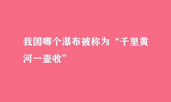 我国哪个瀑布被称为“千里黄河一壶收”