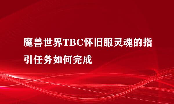 魔兽世界TBC怀旧服灵魂的指引任务如何完成