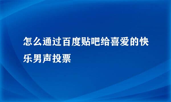 怎么通过百度贴吧给喜爱的快乐男声投票