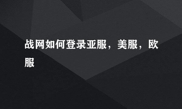 战网如何登录亚服，美服，欧服