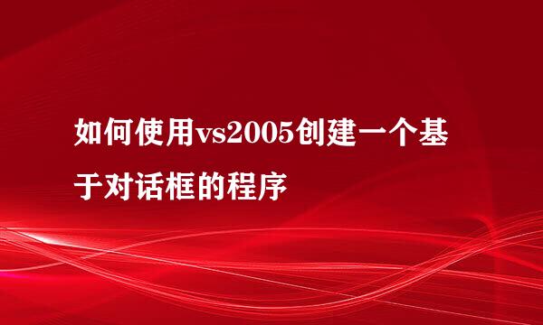 如何使用vs2005创建一个基于对话框的程序