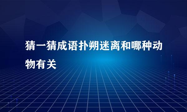 猜一猜成语扑朔迷离和哪种动物有关