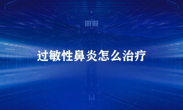 过敏性鼻炎怎么治疗