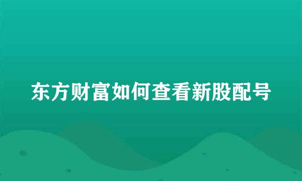 东方财富如何查看新股配号