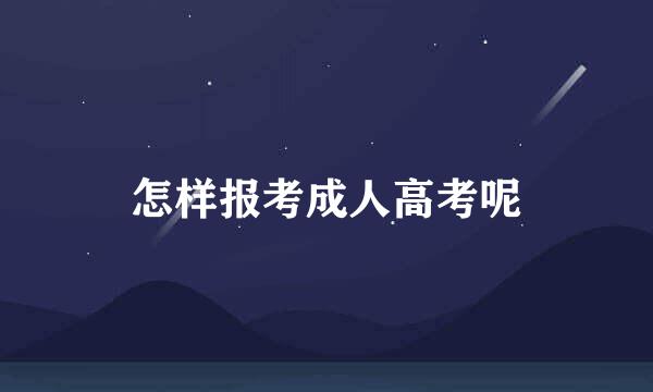 怎样报考成人高考呢