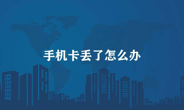 手机卡丢了怎么办