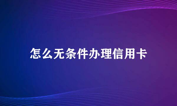怎么无条件办理信用卡