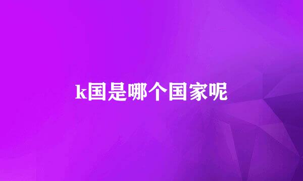 k国是哪个国家呢