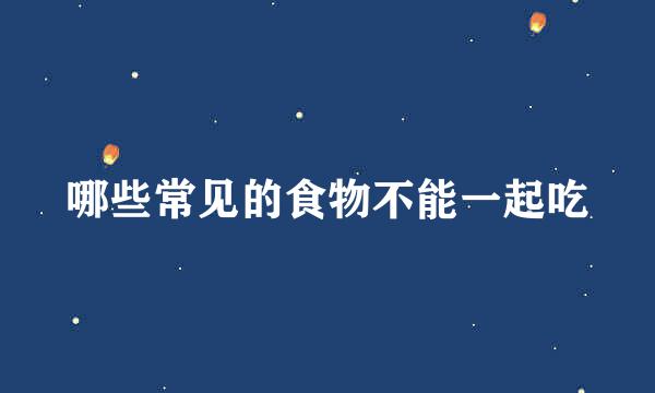 哪些常见的食物不能一起吃