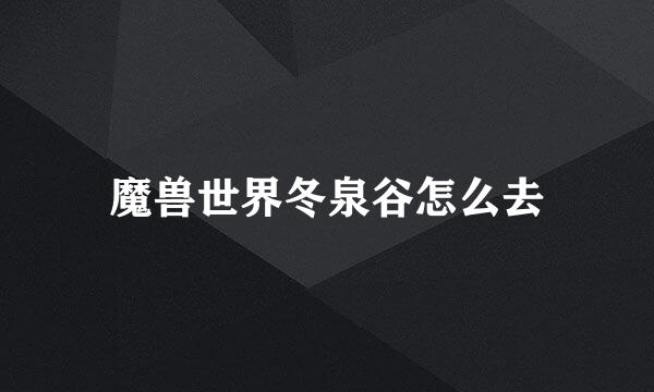 魔兽世界冬泉谷怎么去