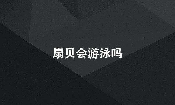 扇贝会游泳吗