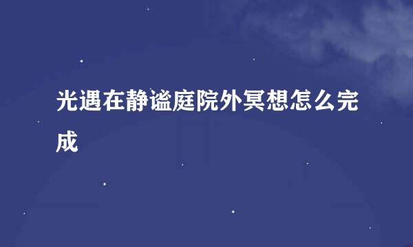 光遇在静谧庭院外冥想怎么完成