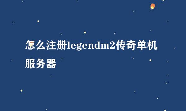 怎么注册legendm2传奇单机服务器