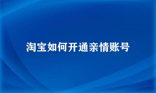淘宝如何开通亲情账号